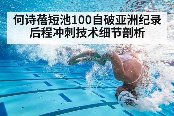 何诗蓓短池100自破亚洲纪录 后程冲刺技术细节剖析