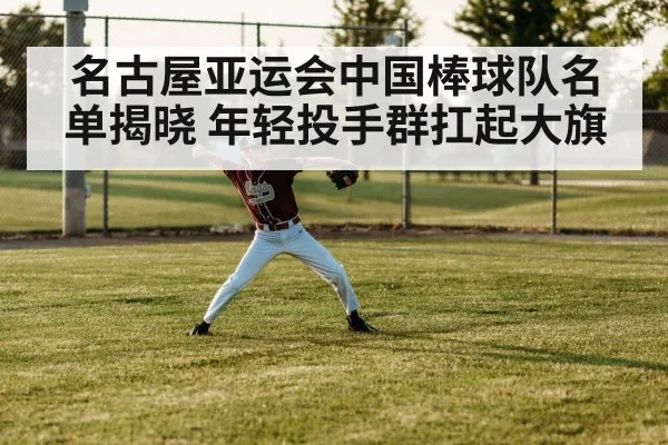 名古屋亚运会中国棒球队名单揭晓 年轻投手群扛起大旗
